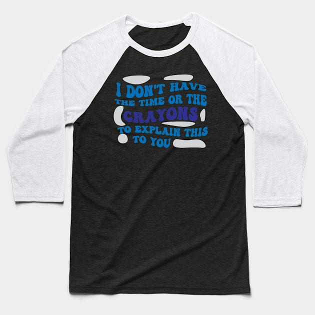 I Dont Have The Time Or The Crayons To Explain This To You shirt Baseball T-Shirt by Pop-clothes